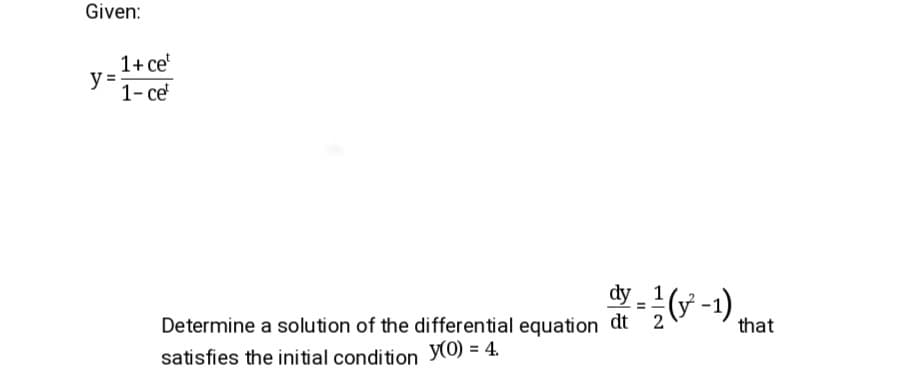 Given:
1+ ce'
y =
1-се
dy - 1
G-) mat
that
Determine a solution of the differential equation dt 2
satisfies the initial condition y0) = 4.
