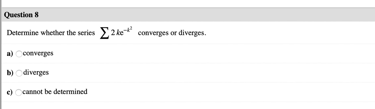 Question 8
Determine whether the series 2 ke-k
converges or diverges.
а)
converges
b) Odiverges
cannot be determined
