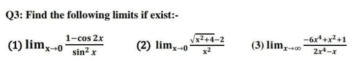 Q3: Find the following limits if exist:-
-6x*+x2+1
1-cos 2x
sin² x
x²+4-2
(1) limx-0
(2) limx-0
(3) limx0
x2
2x4-x
