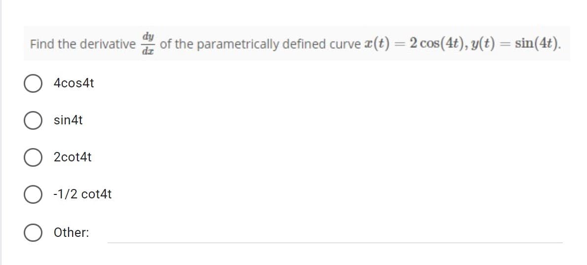 Find the derivative
4cos4t
sin4t
2cot4t
-1/2 cot4t
Other:
dy
of the parametrically defined curve (t) = 2 cos(4t), y(t) = sin(4t).
dz