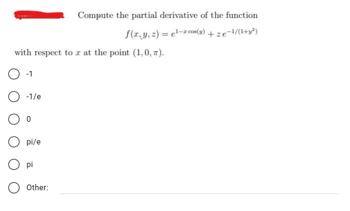 Compute the partial derivative of the function
f(x, y, z)= el-z cos(y) + ze=1/(1+y²)
with respect to x at the point (1,0, π).
-1
-1/e
Opi/e
O pi
O Other: