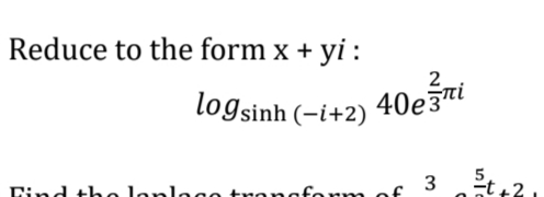 Reduce to the form x +
yi :
logsinh (-i+2) 40e3™
Dind the lanlege troncform of 3
t +2
