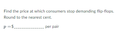 Find the price at which consumers stop demanding flip-flops.
Round to the nearest cent.
p=$_
per pair