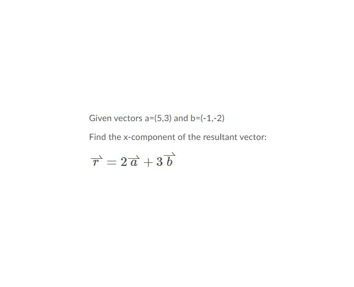 Given vectors a=(5,3) and b=(-1,-2)
Find the x-component of the resultant vector:
T` = 2 a + 36
