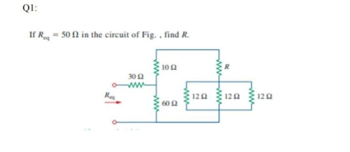 Q1:
If R = 50 2 in the circuit of Fig. , find R.
102
30 2
Re
120 120
122
602
ww
ww
ww
