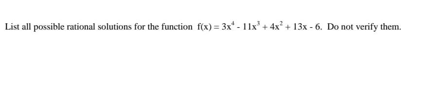 List all possible rational solutions for the function f(x) = 3x* - 11x° + 4x? + 13x - 6. Do not verify them.
