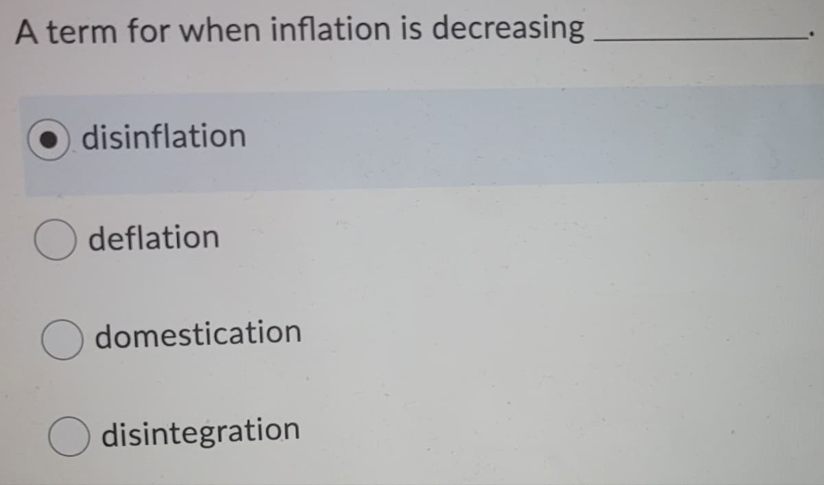 A term for when inflation is decreasing
disinflation
deflation
domestication
disintegration
