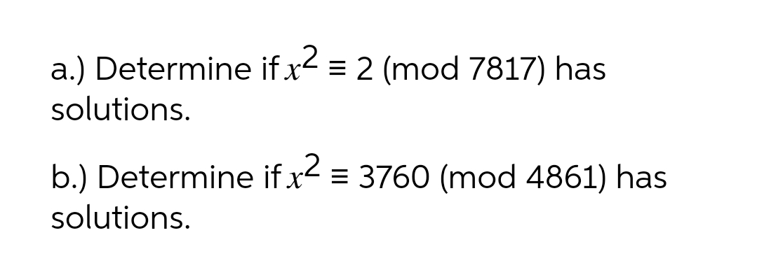 .2
a.) Determine if x< = 2 (mod 7817) has
solutions.
b.) Determine if x- = 3760 (mod 4861) has
solutions.
