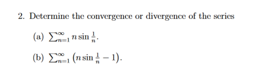 2. Determine the convergence or divergence of the series
(a) En sin .
n=D1
(b) E (n sin !– 1).
|
