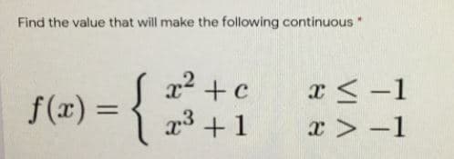 Find the value that will make the following continuous *
{
x +c
x<-1
f(x) =
3 +1
x > -1
