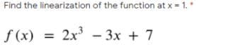 Find the linearization of the function at x = 1.*
f (x)
2x - 3x + 7
%3D
