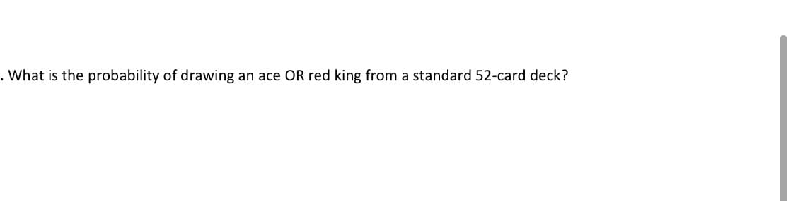 . What is the probability of drawing an ace OR red king from a standard 52-card deck?
