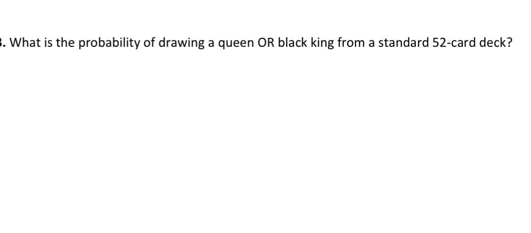 . What is the probability of drawing a queen OR black king from a standard 52-card deck?
