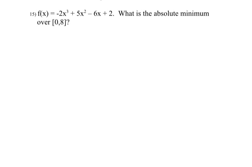 15) f(x) = -2x³ + 5x² – 6x + 2. What is the absolute minimum
over [0,8]?
