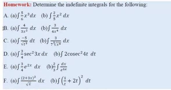 Homework: Determine the indefinite integrals for the following:
A. (a)Sr*dx (b)fx* dx
B. (a)S dx (b)S dx
C. (a)f dt (b)f dx
D. (a)S sec 3x dx (b)f 2cosec24t dt
E. (a)fe2* dx (b
F. (a) e dx (b)f (; + 2t)* dt
dx
(2+3x)2
