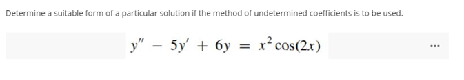 Determine a suitable form of a particular solution if the method of undetermined coefficients is to be used.
y" - 5y' + 6y =
x² cos(2x)