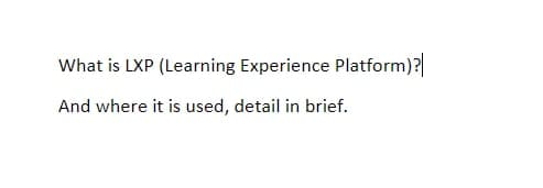 What is LXP (Learning Experience Platform)?
And where it is used, detail in brief.
