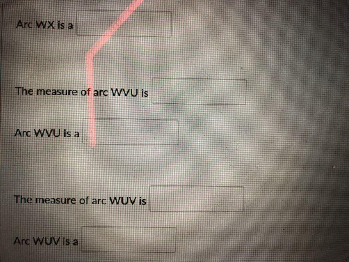 Arc WX is a
The measure of arc WVVU is
Arc WVU is a
The measure of arc WUV is
Arc WUV is a
