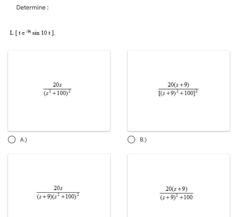 Determine :
L[tet sin 10 t].
20s
20(s +9)
(s² +100)²
[(s +9)² +100]²
A.)
B.)
20s
20(s +9)
(s+9)(s² +100)?
(s+9)? +100
