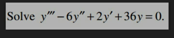 Solve y" – 6y" +2y' +36y=0.
%3D
-
