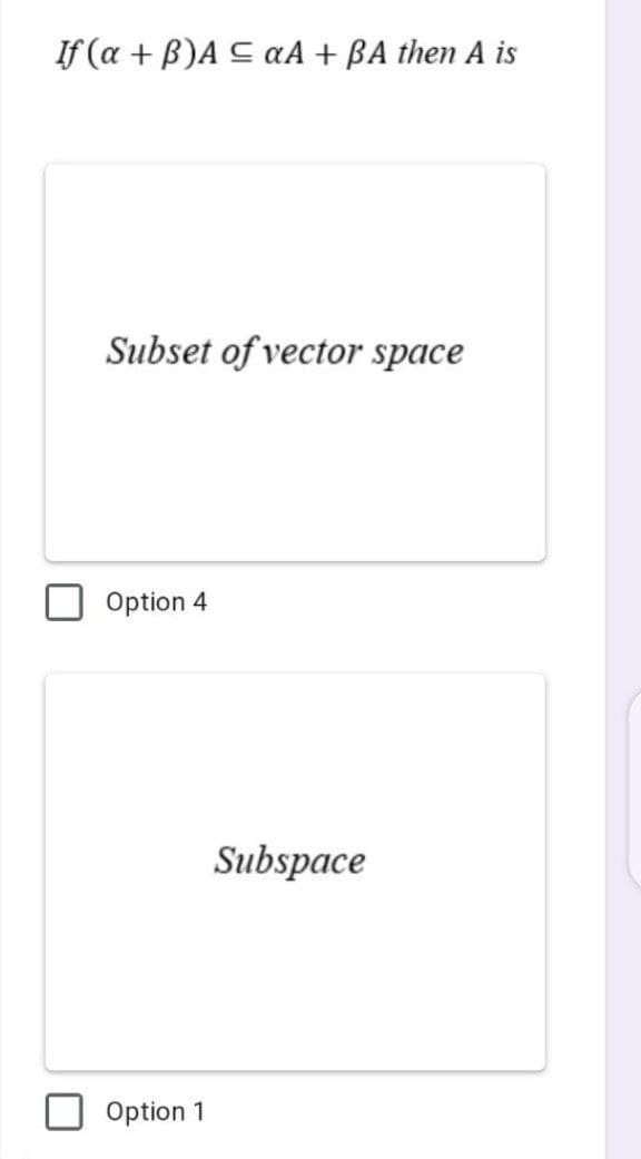 If (a + B)A C aA + BA then A is
Subset of vector space
Option 4
Subspace
Option 1
