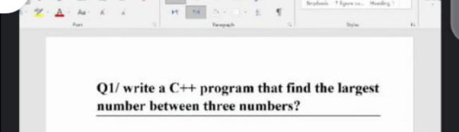 Q1/ write a C++ program that find the largest
number between three numbers?
