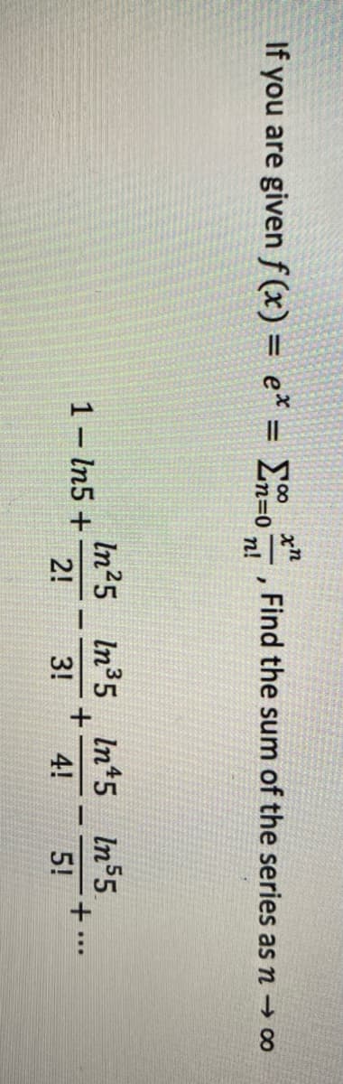 If you are givenf (x) = e* = E
xn
Find the sum of the series as n → 0
n!
In25 In35 In*5 In$5
1- In5 +
2!
...
3!
4!
5!
