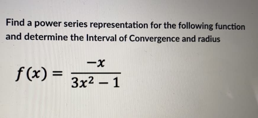 Find a power series representation for the following function
and determine the Interval of Convergence and radius
f (x) =
3x2 - 1
