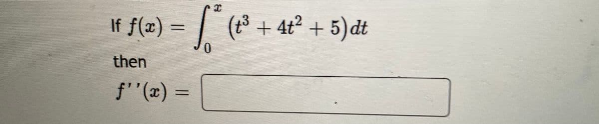 If f(x) =
(t* + 4t? + 5) dt
then
f''(x) =
