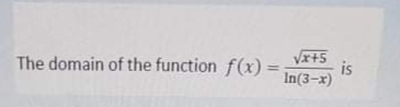 Vx+5
is
In(3-x)
The domain of the function f(x) =
%3D
