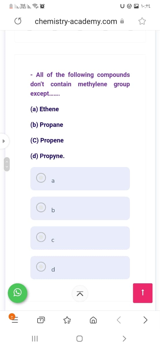 U O P 1::YE
chemistry-academy.com 8
- All of the following compounds
don't contain methylene group
except..
(a) Ethene
(b) Propane
(C) Propene
(d) Propyne.
a
C
II
>
