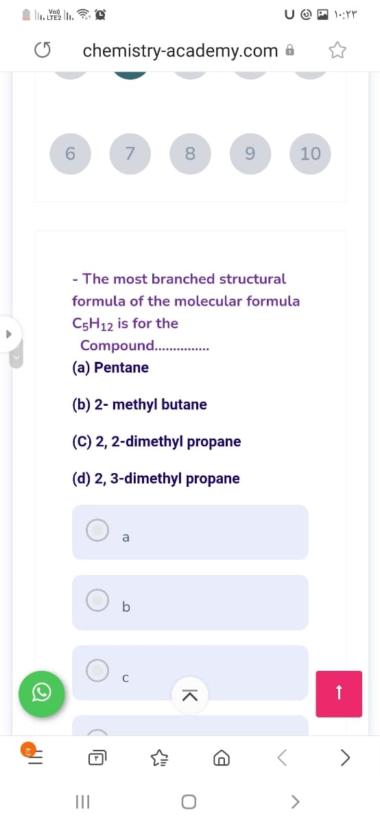 U O P 1.:Y
chemistry-academy.com
7
8.
10
- The most branched structural
formula of the molecular formula
C5H12 is for the
Compound. .
(a) Pentane
(b) 2- methyl butane
(C) 2, 2-dimethyl propane
(d) 2, 3-dimethyl propane
a
b
C
II
>
K
