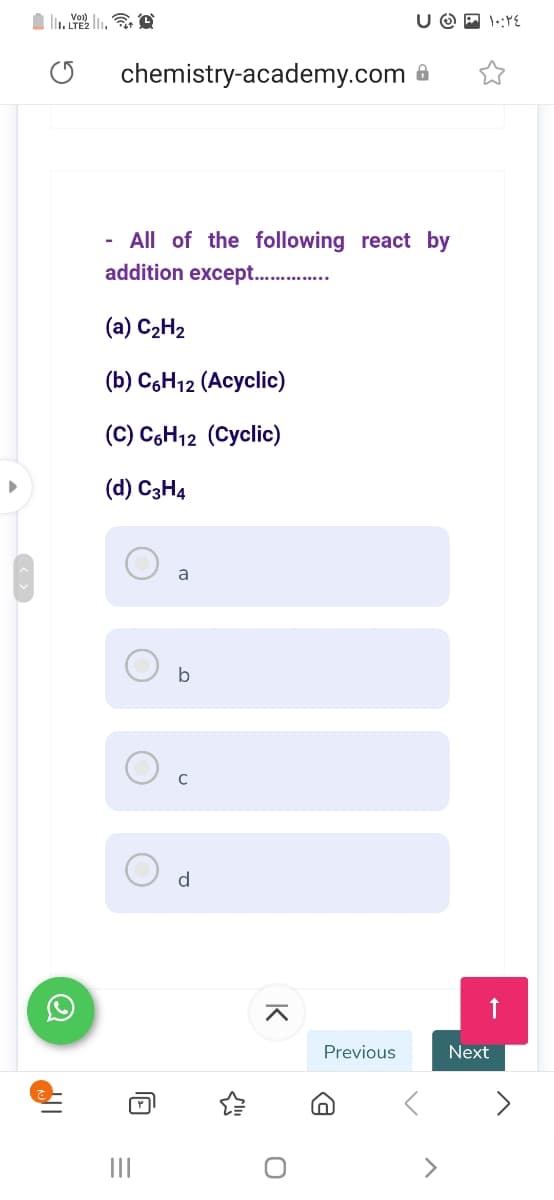 U O P 1::YE
chemistry-academy.com 6
- All of the following react by
addition except. .
(a) C2H2
(b) CоН12 (Асyclic)
(С) CоН12 (Суclic)
(d) C3H4
a
b
C
d
Previous
Next
>
