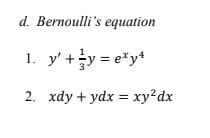 d. Bernoulli's equation
1. y' +y = e*y*
2. xdy + ydx = xy?dx

