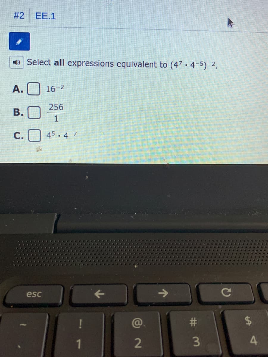 #2 EE.1
) Select all expressions equivalent to (47. 4-5)-2,
A.
16-2
256
В.
1
С.
45. 4-7
esc
->
@.
3
4
%24
