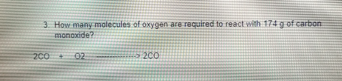 3. How many molecules of oxygen are required to react with 174 g of carbon
monoxide?
2C0
02
20
