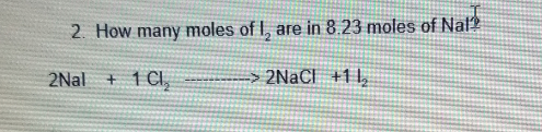 2. How many moles of I, are in 8.23 moles of Nal
2Nal +
1 Cl,
> 2NACI +11,
