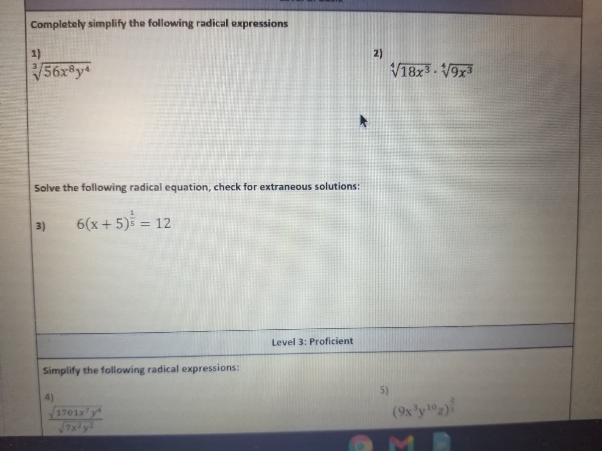 Completely simplify the following radical expressions
1)
2)
V56x$y4
V18x3. V9x3
3
Solve the following radical equation, check for extraneous solutions:
6(x + 5) = 12
3)
Level 3: Proficient
Simplify the following radical expressions:
5)
4)
1701x7y
7x y!
