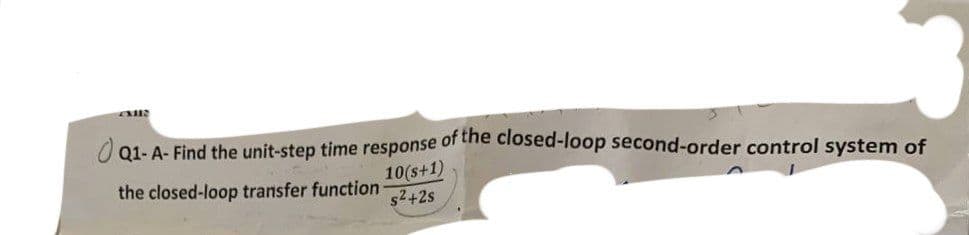 S
Q1-A- Find the unit-step time response of the closed-loop second-order control system of
10(s+1)
the closed-loop transfer function-
s²+2s
EXIRR