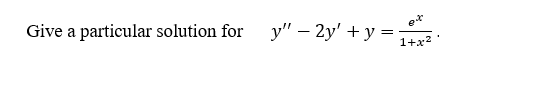 Give a particular solution for
у" — 2у' + у 3
1+x?
