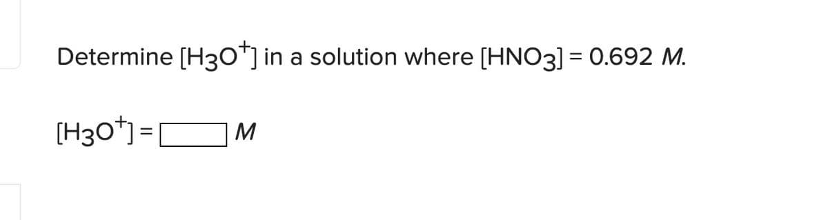 Determine [H30"] in a solution where [HNO3] = 0.692 M.
%3D
(H3o*) =C
M

