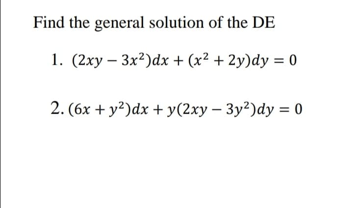 Find the general solution of the DE
1. (2xy – 3x?)dx + (x² + 2y)dy = 0
2. (6x + y?)dx + y(2xy – 3y²)dy = 0
