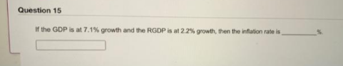 Question 15
If the GDP is at 7.1% growth and the RGDP is at 2.2% growth, then the inflation rate is,