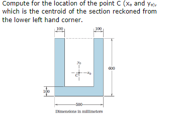 Compute for the location of the point C (x, and Yo),
which is the centroid of the section reckoned from
the lower left hand corner.
100
100
600
100
-500-
Dimenelons in millimeters
