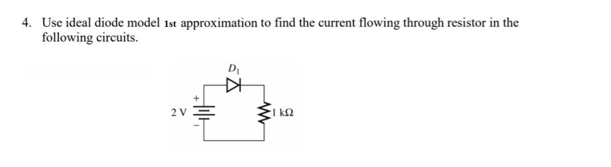 4. Use ideal diode model 1st approximation to find the current flowing through resistor in the
following circuits.
2 V
D₁
21 ΚΩ