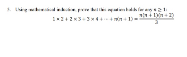 5. Using mathematical induction, prove that this equation holds for any n 2 1:
n(n + 1)(n + 2)
3
1x 2 + 2 x 3+ 3 x 4 + ...+ n(n + 1) =-
