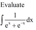 Evaluate
1
dx
e* +e*
