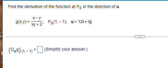ff
Find the derivative of the function at Po in the direction of u.
g(x,y)=
x-y
xy + 2'
Po(1,1), u 12i + 5j
(Du9) (1,-1)=
(Simplify your answer.)