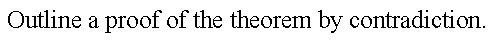 Outline a proof of the theorem by contradiction.
