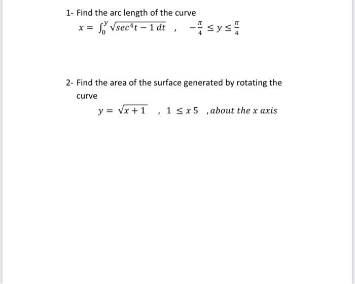 1- Find the arc length of the curve
x = L Vsec*t – 1 dt
- sys
2- Find the area of the surface generated by rotating the
curve
y = Vx + 1, 1 <x5 ,about the x axis
